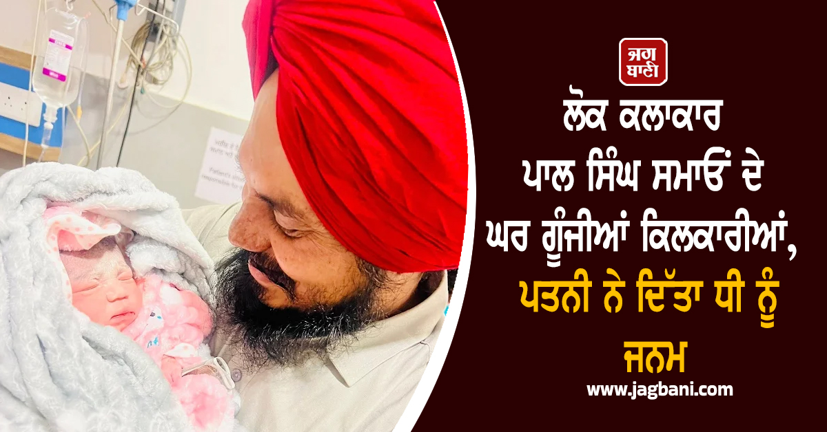 ਲੋਕ ਕਲਾਕਾਰ ਪਾਲ ਸਿੰਘ ਸਮਾਓਂ ਦੇ ਘਰ ਗੂੰਜੀਆਂ ਕਿਲਕਾਰੀਆਂ, ਪਤਨੀ ਨੇ ਦਿੱਤਾ ਧੀ ਨੂੰ ਜਨਮ