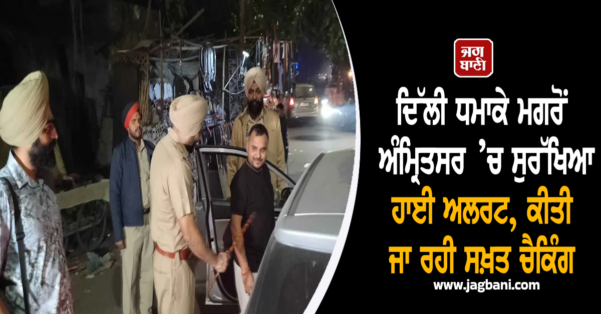 ਦਿੱਲੀ ਧਮਾਕੇ ਮਗਰੋਂ ਅੰਮ੍ਰਿਤਸਰ ’ਚ ਸੁਰੱਖਿਆ ਹਾਈ ਅਲਰਟ, ਕੀਤੀ ਜਾ ਰਹੀ ਸਖ਼ਤ ਚੈਕਿੰਗ