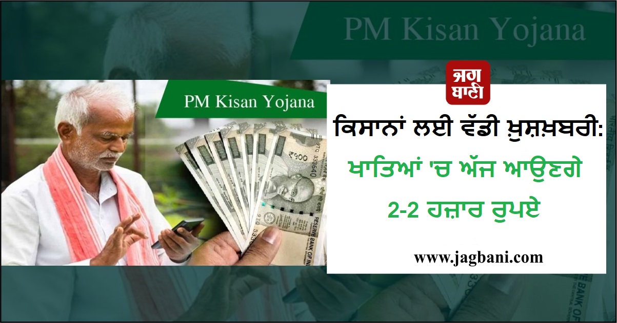ਕਿਸਾਨਾਂ ਲਈ ਵੱਡੀ ਖ਼ੁਸ਼ਖ਼ਬਰੀ: ਖਾਤਿਆਂ 'ਚ ਅੱਜ ਆਉਣਗੇ 2-2 ਹਜ਼ਾਰ ਰੁਪਏ