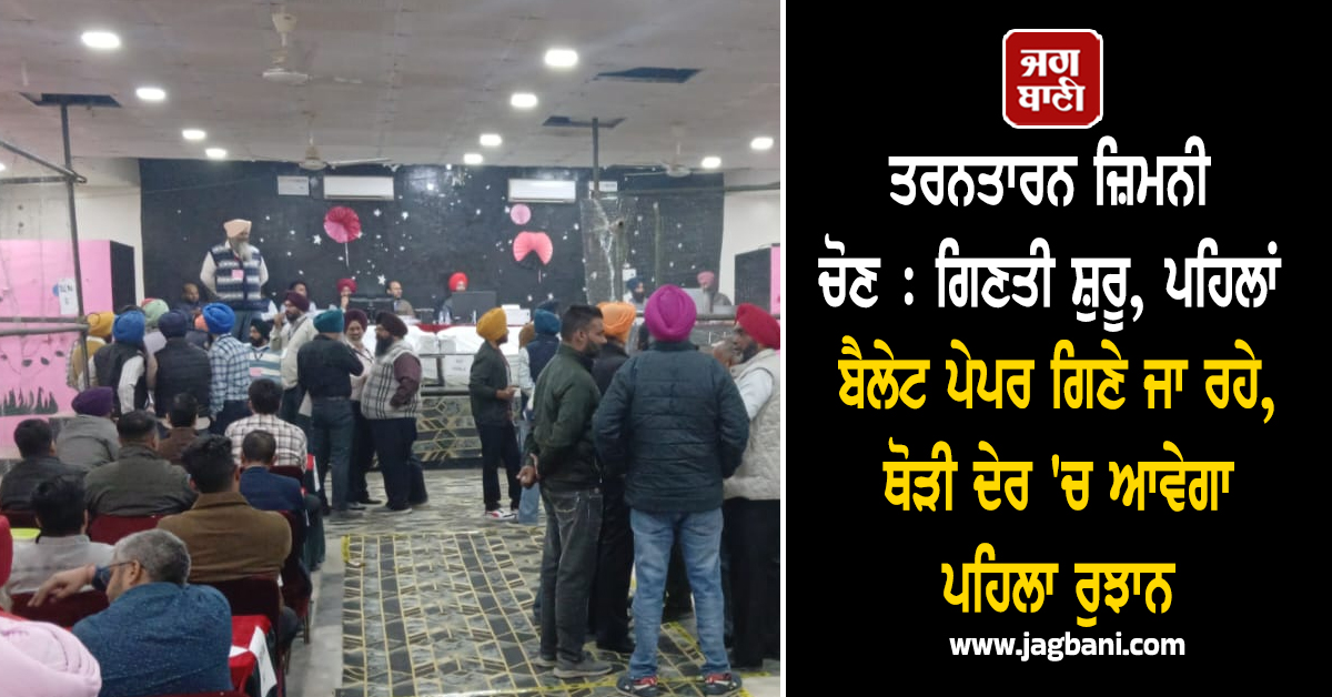ਤਰਨਤਾਰਨ ਜ਼ਿਮਨੀ ਚੋਣ : ਗਿਣਤੀ ਸ਼ੁਰੂ, ਪਹਿਲਾਂ ਬੈਲੇਟ ਪੇਪਰ ਗਿਣੇ ਜਾ ਰਹੇ, ਥੋੜੀ ਦੇਰ 'ਚ ਆਵੇਗਾ ਪਹਿਲਾ ਰੁਝਾਨ