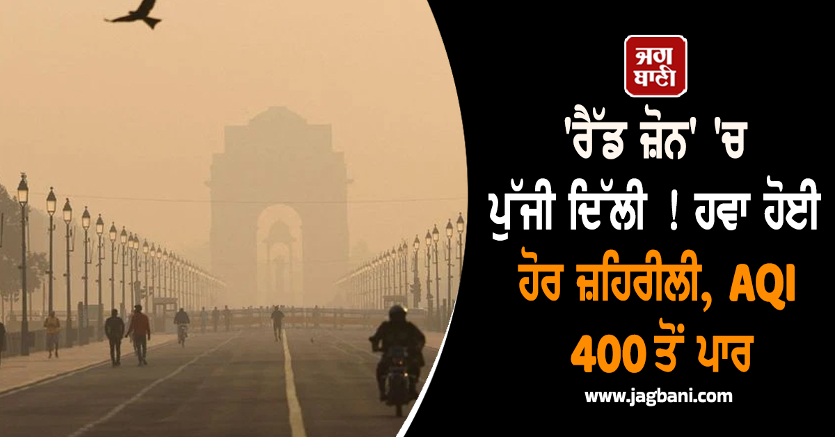 'ਰੈੱਡ ਜ਼ੋਨ' 'ਚ ਪੁੱਜੀ ਦਿੱਲੀ ! ਹਵਾ ਹੋਈ ਹੋਰ ਜ਼ਹਿਰੀਲੀ, AQI 400 ਤੋਂ ਪਾਰ
