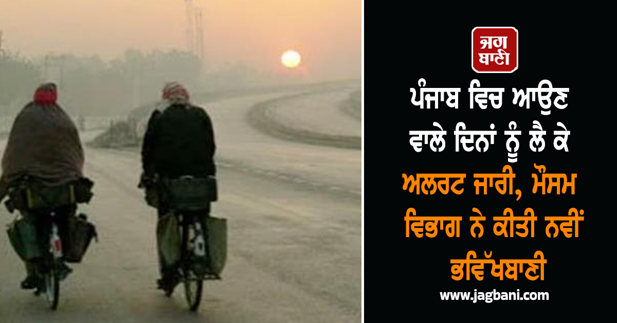 ਪੰਜਾਬ ਵਿਚ ਆਉਣ ਵਾਲੇ ਦਿਨਾਂ ਨੂੰ ਲੈ ਕੇ ਅਲਰਟ ਜਾਰੀ, ਮੌਸਮ ਵਿਭਾਗ ਨੇ ਕੀਤੀ ਨਵੀਂ ਭਵਿੱਖਬਾਣੀ