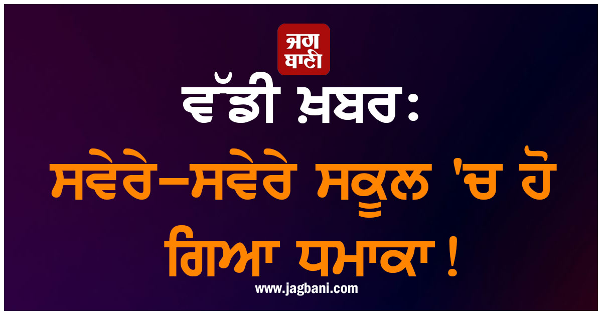 ਵੱਡੀ ਖ਼ਬਰ: ਸਵੇਰੇ-ਸਵੇਰੇ ਸਕੂਲ ''ਚ ਹੋ ਗਿਆ ਧਮਾਕਾ!
