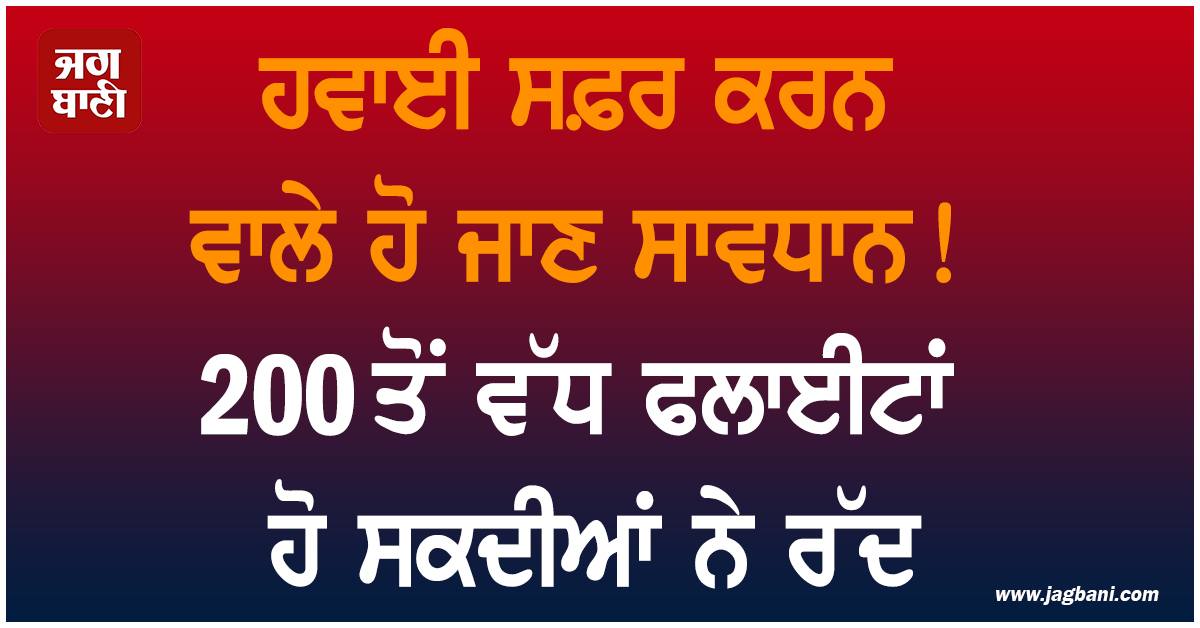 ਹਵਾਈ ਸਫ਼ਰ ਕਰਨ ਵਾਲੇ ਹੋ ਜਾਣ ਸਾਵਧਾਨ! 200 ਤੋਂ ਵੱਧ ਫਲਾਈਟਾਂ ਹੋ ਸਕਦੀਆਂ ਨੇ ਰੱਦ, ਪੜ੍ਹੋ ਪੂਰੀ ਖ਼ਬਰ