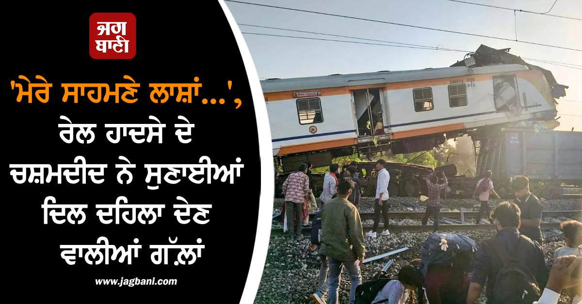 'ਮੇਰੇ ਸਾਹਮਣੇ ਲਾਸ਼ਾਂ...', ਰੇਲ ਹਾਦਸੇ ਦੇ ਚਸ਼ਮਦੀਦ ਨੇ ਸੁਣਾਈਆਂ ਦਿਲ ਦਹਿਲਾ ਦੇਣ ਵਾਲੀਆਂ ਗੱਲ਼ਾਂ