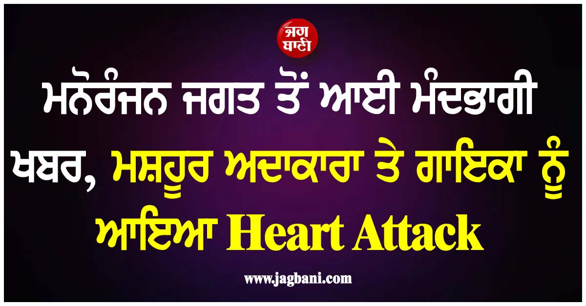 ਮਨੋਰੰਜਨ ਜਗਤ ਤੋਂ ਆਈ ਮੰਦਭਾਗੀ ਖਬਰ, ਮਸ਼ਹੂਰ ਅਦਾਕਾਰਾ ਤੇ ਗਾਇਕਾ ਨੂੰ ਆਇਆ Heart Attack