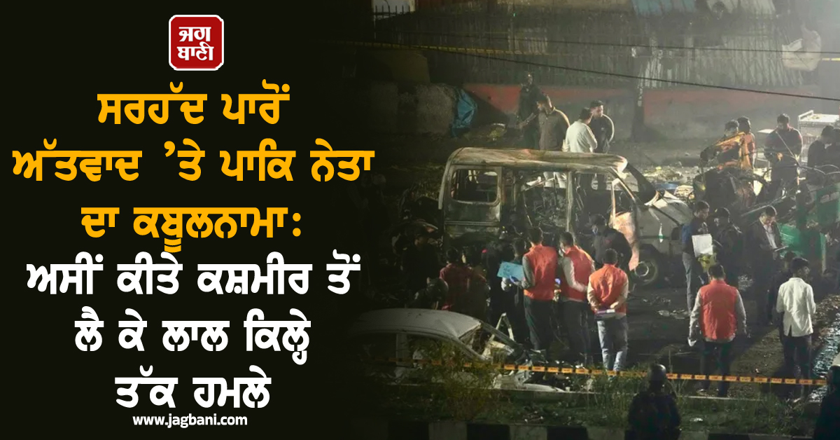 ਸਰਹੱਦ ਪਾਰੋਂ ਅੱਤਵਾਦ ’ਤੇ ਪਾਕਿ ਨੇਤਾ ਦਾ ਕਬੂਲਨਾਮਾ: ਅਸੀਂ ਹੀ ਕੀਤੇ ਕਸ਼ਮੀਰ ਤੋਂ ਲੈ ਕੇ ਲਾਲ ਕਿਲ੍ਹੇ ਤੱਕ ਹਮਲੇ