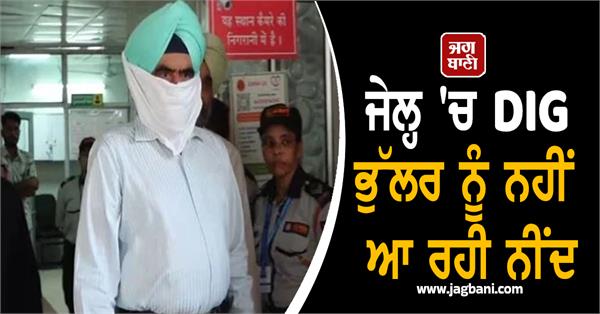 former dig bhullar is not getting sleep in jail