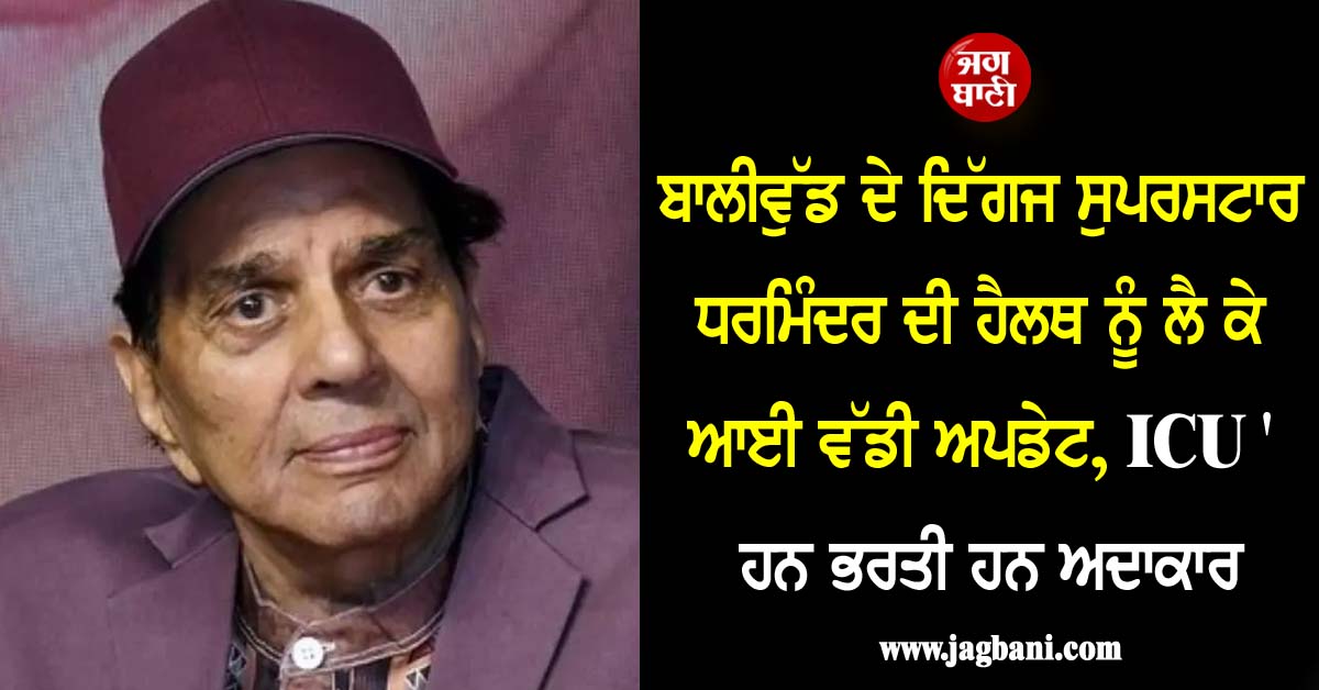 ਬਾਲੀਵੁੱਡ ਦੇ ਦਿੱਗਜ ਸੁਪਰਸਟਾਰ ਧਰਮਿੰਦਰ ਦੀ ਹੈਲਥ ਨੂੰ ਲੈ ਕੇ ਆਈ ਵੱਡੀ ਅਪਡੇਟ, ICU ''ਚ ਹਨ ਭਰਤੀ ਹਨ ਅਦਾਕਾਰ