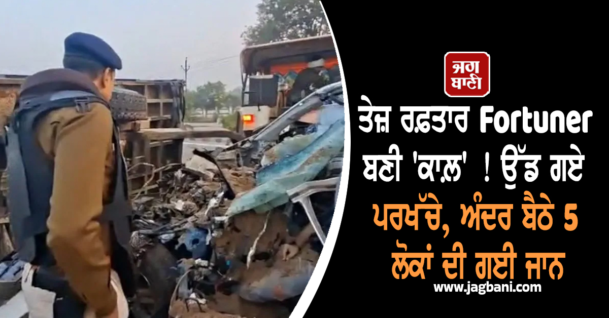 MP ; ਤੇਜ਼ ਰਫ਼ਤਾਰ Fortuner ਬਣੀ 'ਕਾਲ਼' ! ਉੱਡ ਗਏ ਪਰਖੱਚੇ, ਅੰਦਰ ਬੈਠੇ 5 ਲੋਕਾਂ ਦੀ ਗਈ ਜਾਨ