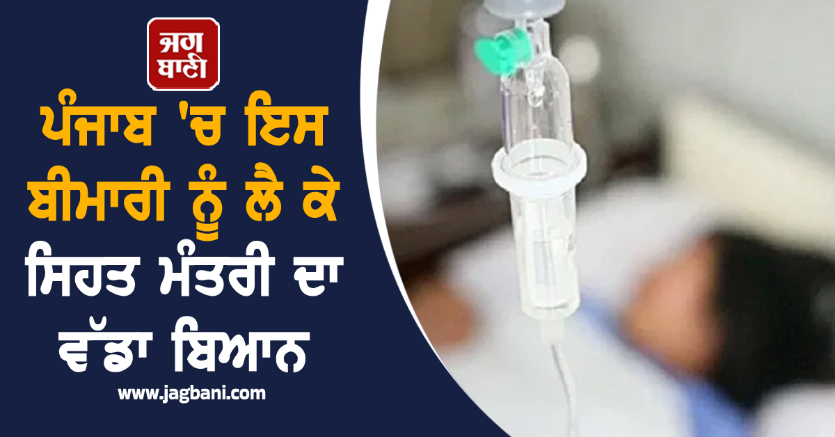 ਪੰਜਾਬ 'ਚ ਇਸ ਬੀਮਾਰੀ ਨੂੰ ਲੈ ਕੇ ਸਿਹਤ ਮੰਤਰੀ ਦਾ ਵੱਡਾ ਬਿਆਨ, ਦਿੱਤੇ ਸਖ਼ਤ ਨਿਰਦੇਸ਼