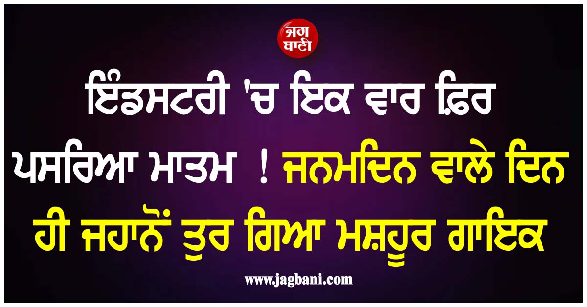 ਇੰਡਸਟਰੀ 'ਚ ਇਕ ਵਾਰ ਫ਼ਿਰ ਪਸਰਿਆ ਮਾਤਮ! ਜਨਮਦਿਨ ਵਾਲੇ ਦਿਨ ਹੀ ਜਹਾਨੋਂ ਤੁਰ ਗਿਆ ਮਸ਼ਹੂਰ ਅਮਰੀਕੀ ਗਾਇਕ