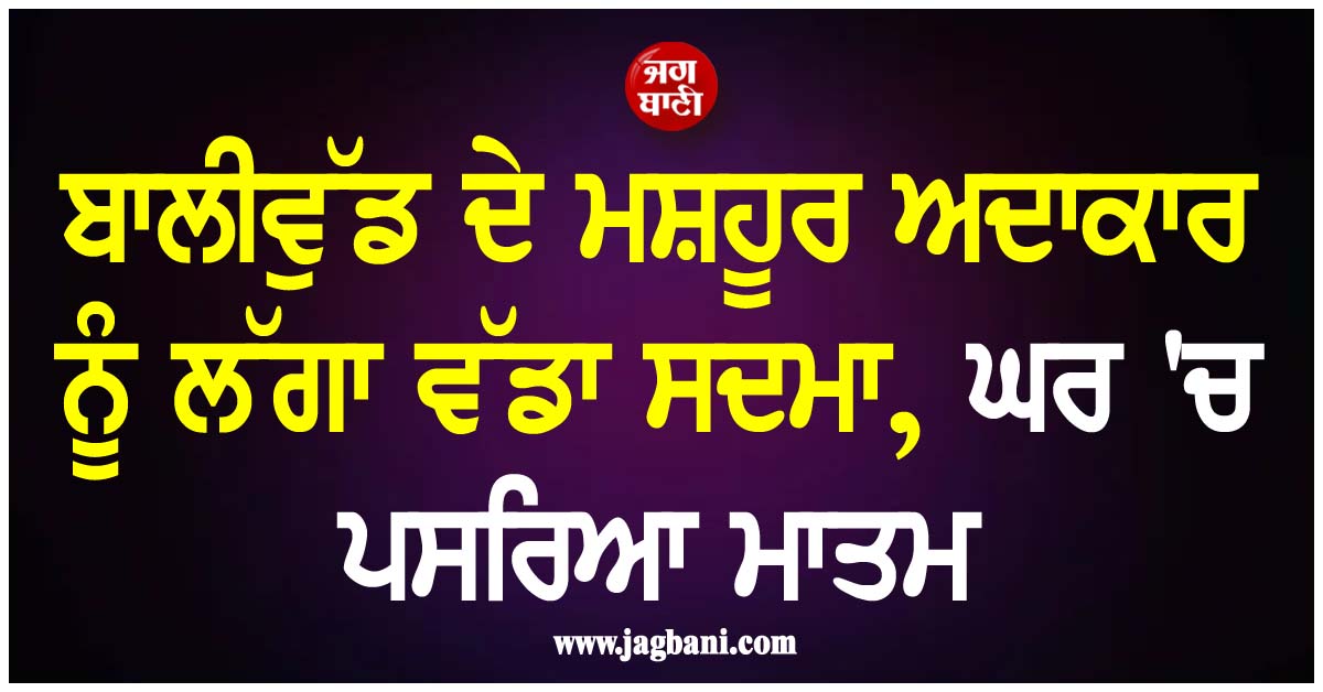 ਬਾਲੀਵੁੱਡ ਦੇ ਮਸ਼ਹੂਰ ਅਦਾਕਾਰ ਨੂੰ ਲੱਗਾ ਵੱਡਾ ਸਦਮਾ, ਘਰ ''ਚ ਪਸਰਿਆ ਮਾਤਮ