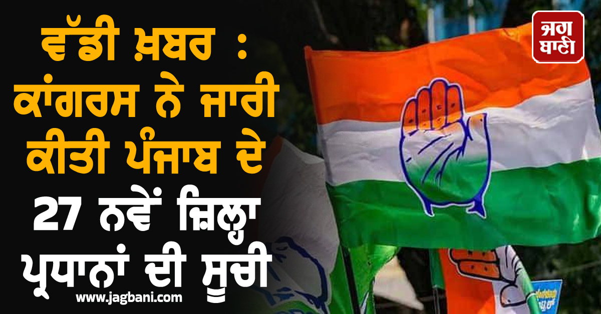 ਵੱਡੀ ਖ਼ਬਰ : ਕਾਂਗਰਸ ਨੇ ਜਾਰੀ ਕੀਤੀ ਪੰਜਾਬ ਦੇ 27 ਨਵੇਂ ਜ਼ਿਲ੍ਹਾ ਪ੍ਰਧਾਨਾਂ ਦੀ ਸੂਚੀ