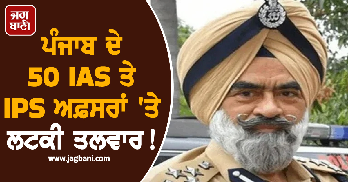 ਪੰਜਾਬ ਦੇ 50 IAS ਤੇ IPS ਅਫ਼ਸਰਾਂ 'ਤੇ ਲਟਕੀ ਤਲਵਾਰ! ਭੁੱਲਰ ਕੇਸ 'ਚ ਸਾਹਮਣੇ ਆ ਗਏ ਨਾਂ