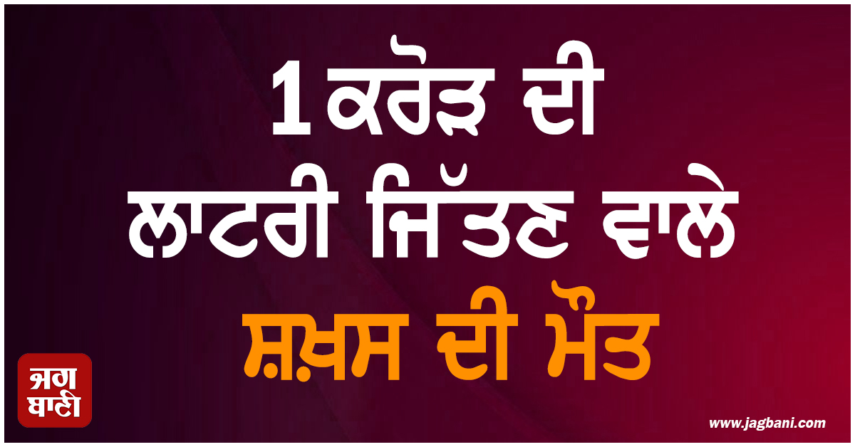 1 ਕਰੋੜ ਦੀ ਲਾਟਰੀ ਜਿੱਤਣ ਵਾਲੇ ਸ਼ਖ਼ਸ ਦੀ ਮੌਤ