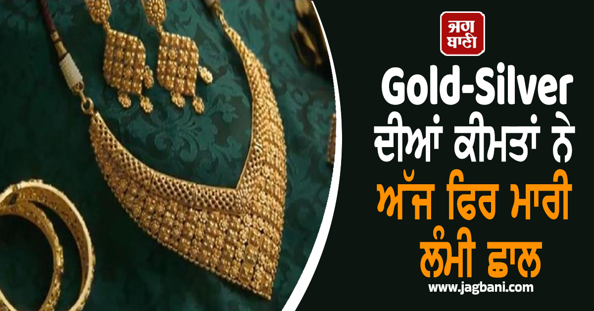 Gold Jewellery ਖ਼ਰੀਦਣ ਵਾਲਿਆਂ ਨੂੰ ਝਟਕਾ, ਸੋਨੇ-ਚਾਂਦੀ ਦੀਆਂ ਕੀਮਤਾਂ ਨੇ ਅੱਜ ਫਿਰ ਮਾਰੀ ਲੰਮੀ ਛਾਲ