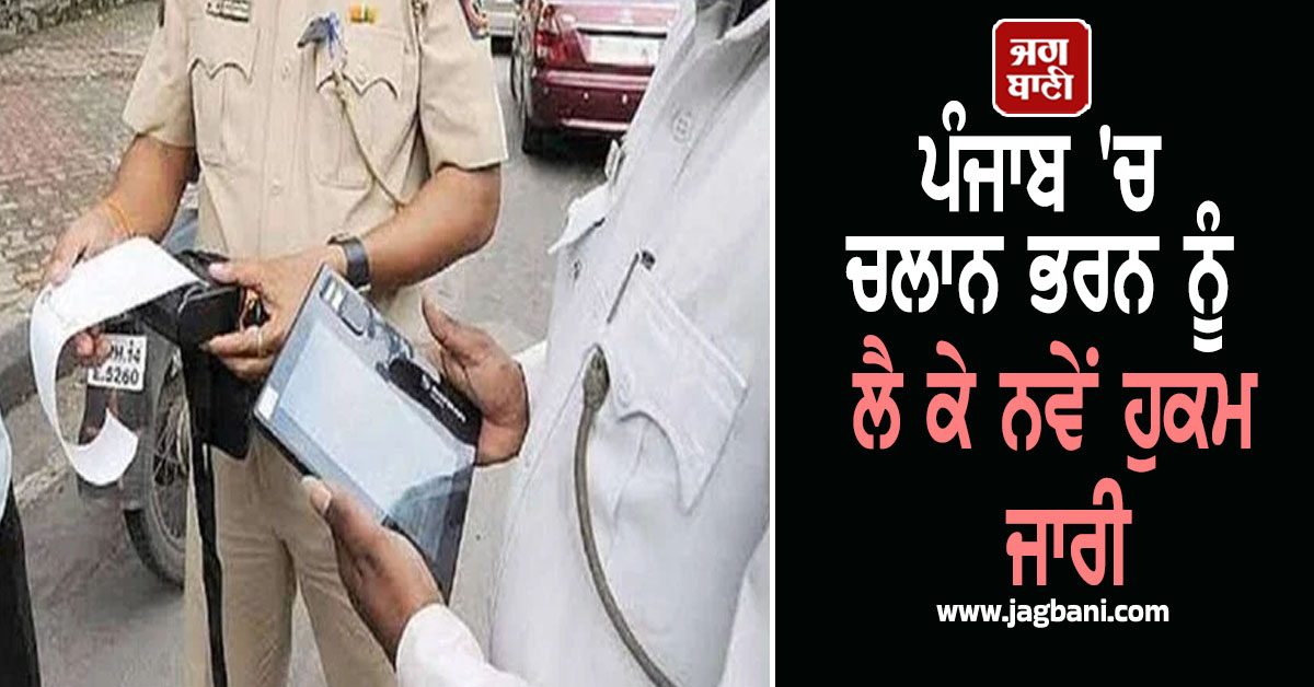 ਪੰਜਾਬ 'ਚ ਚਲਾਨ ਭਰਨ ਨੂੰ ਲੈ ਕੇ ਨਵੇਂ ਹੁਕਮ ਜਾਰੀ, ਵਾਹਨ ਚਾਲਕ ਹੁਣ ਸਿਰਫ...