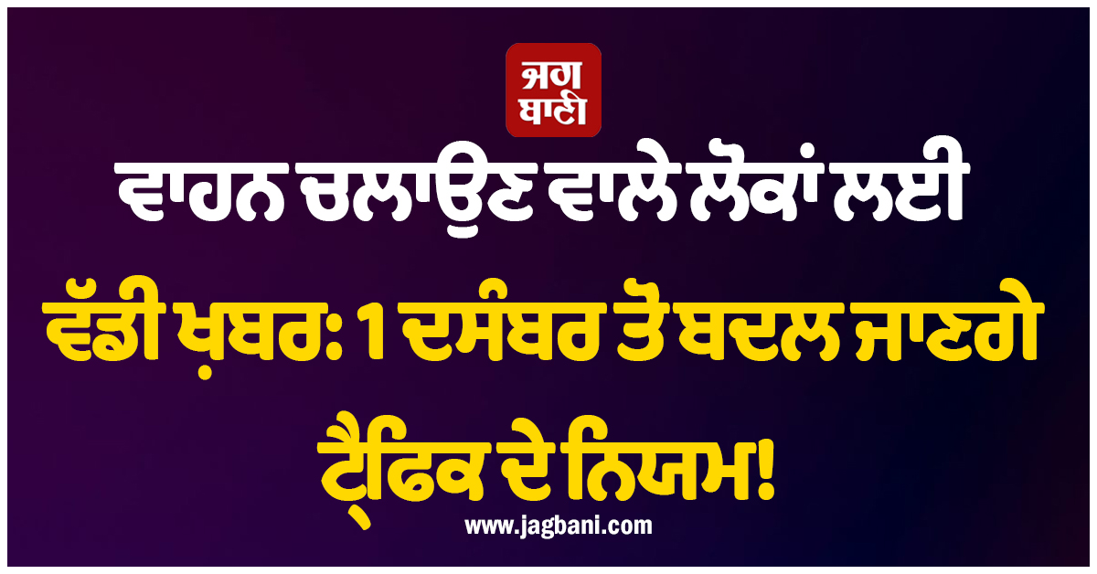 ਵਾਹਨ ਚਲਾਉਣ ਵਾਲੇ ਲੋਕਾਂ ਲਈ ਵੱਡੀ ਖ਼ਬਰ: 1 ਦਸੰਬਰ ਤੋਂ ਬਦਲ ਜਾਣਗੇ ਟ੍ਰੈਫਿਕ ਦੇ ਨਿਯਮ!