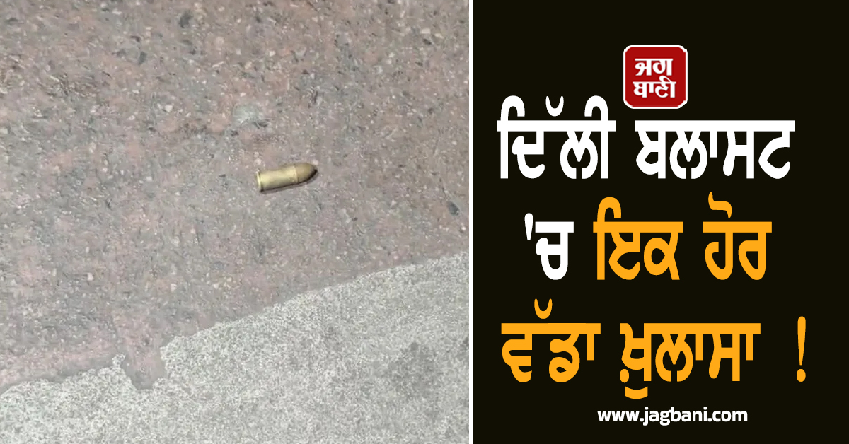 ਦਿੱਲੀ ਬਲਾਸਟ 'ਚ ਇਕ ਹੋਰ ਵੱਡਾ ਖ਼ੁਲਾਸਾ ! ਲਾਲ ਕਿਲ੍ਹੇ ਨੇੜਿਓਂ ਮਿਲੇ 9MM ਕੈਲੀਬਰ ਦੇ 3 ਕਾਰਤੂਸ