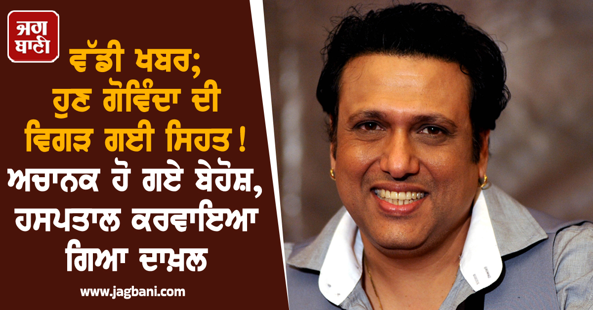 ਵੱਡੀ ਖਬਰ; ਹੁਣ ਗੋਵਿੰਦਾ ਦੀ ਵਿਗੜ ਗਈ ਸਿਹਤ ! ਅਚਾਨਕ ਹੋ ਗਏ ਬੇਹੋਸ਼, ਹਸਪਤਾਲ ਕਰਵਾਇਆ ਗਿਆ ਦਾਖ਼ਲ