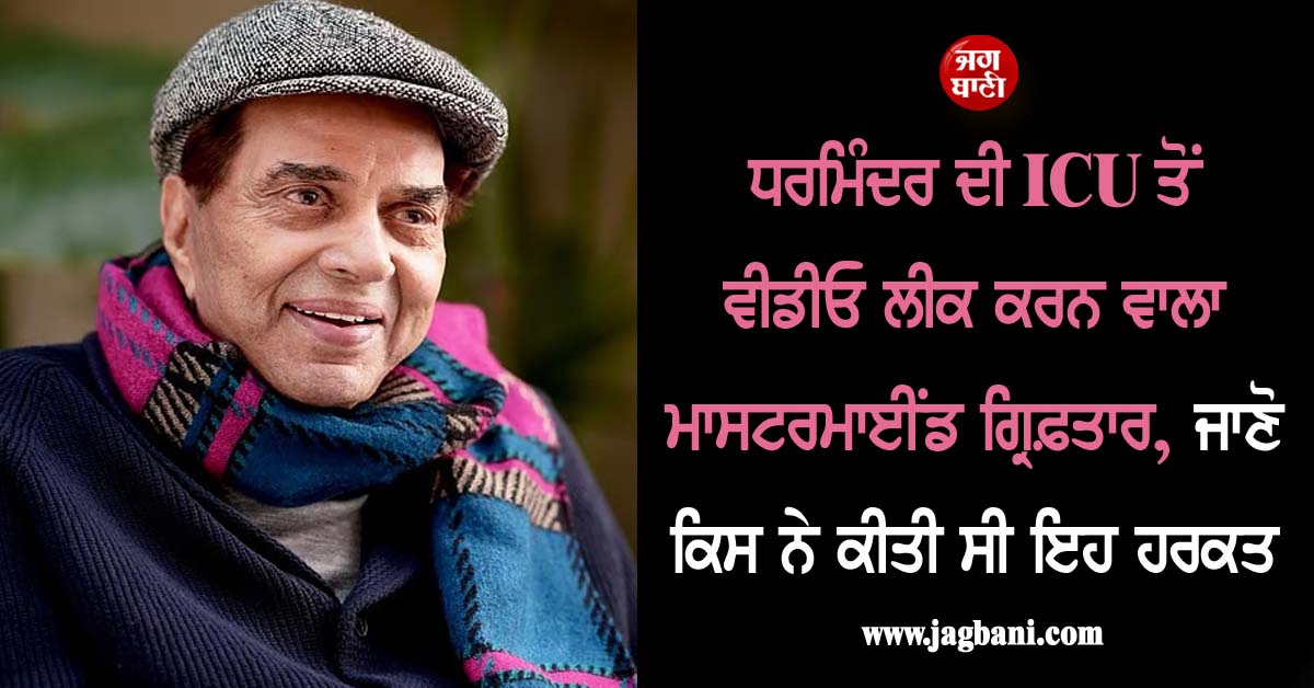 ਧਰਮਿੰਦਰ ਦੀ ICU ਤੋਂ ਵੀਡੀਓ ਲੀਕ ਕਰਨ ਵਾਲਾ ਮਾਸਟਰਮਾਈਂਡ ਗ੍ਰਿਫ਼ਤਾਰ, ਜਾਣੋ ਕਿਸ ਨੇ ਕੀਤੀ ਸੀ ਇਹ ਹਰਕਤ