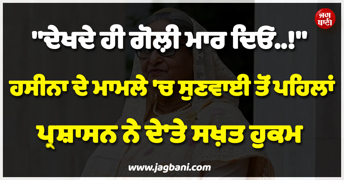 ''ਦੇਖਦੇ ਹੀ ਗੋਲ਼ੀ ਮਾਰ ਦਿਓ..!'', ਹਸੀਨਾ ਦੇ ਮਾਮਲੇ 'ਚ ਸੁਣਵਾਈ ਤੋਂ ਪਹਿਲਾਂ ਪ੍ਰਸ਼ਾਸਨ ਨੇ ਦੇ'ਤੇ ਸਖ਼ਤ ਹੁਕਮ