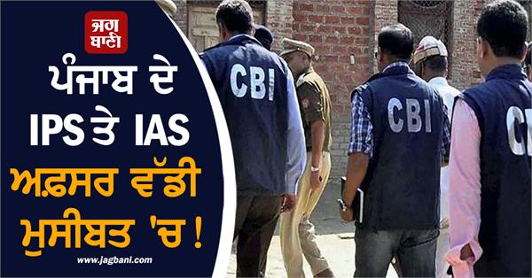 punjab s ips and ias officers in big trouble 