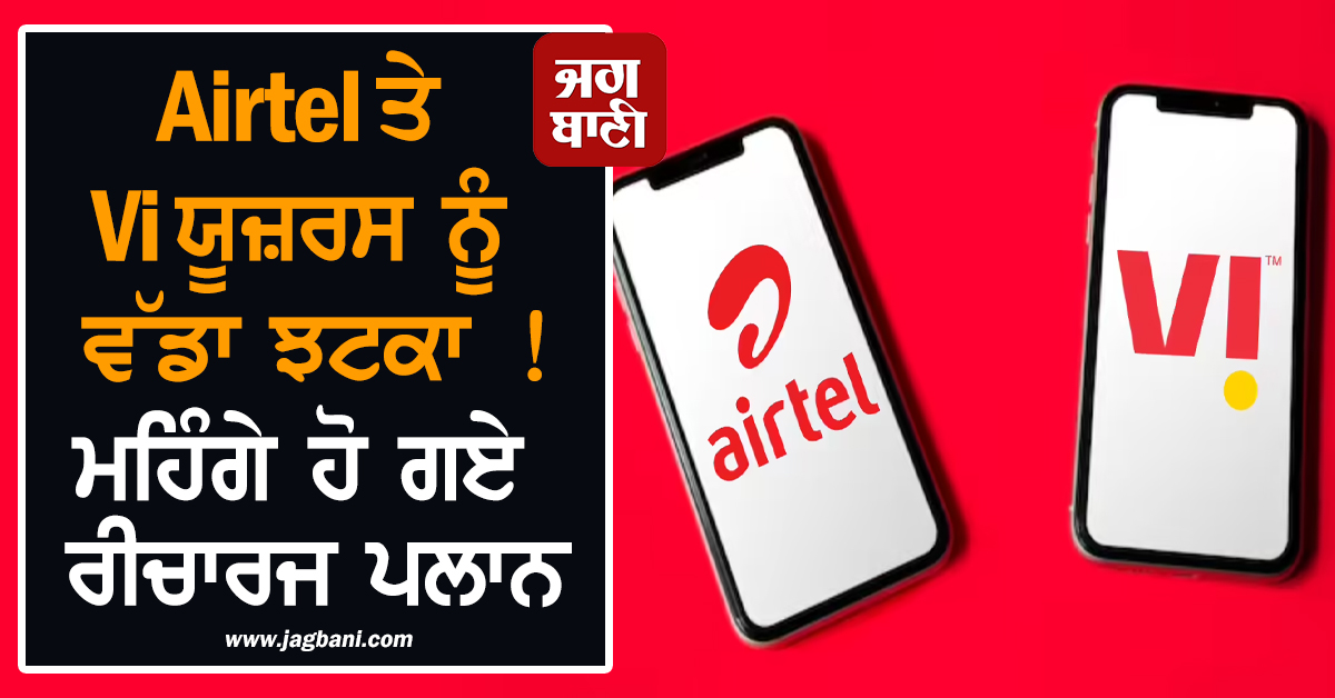 Airtel ਤੇ Vi ਯੂਜ਼ਰਸ ਨੂੰ ਵੱਡਾ ਝਟਕਾ ! ਮਹਿੰਗੇ ਹੋ ਗਏ ਰੀਚਾਰਜ ਪਲਾਨ, ਜੇਬਾਂ ''ਤੇ ਵਧੇਗਾ ''ਬੋਝ''