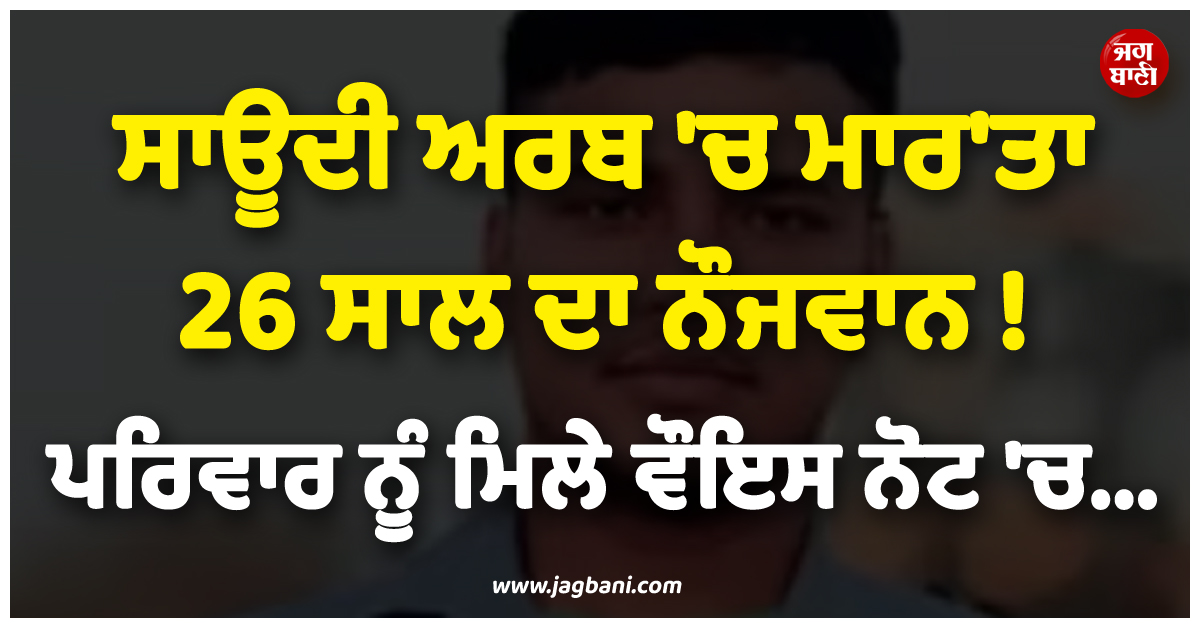 ਸਾਊਦੀ ਅਰਬ 'ਚ ਮਾਰ'ਤਾ 26 ਸਾਲ ਦਾ ਨੌਜਵਾਨ ! ਪਰਿਵਾਰ ਨੂੰ ਮਿਲੇ ਵੌਇਸ ਨੋਟ 'ਚ...