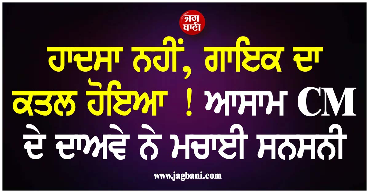 ਹਾਦਸਾ ਨਹੀਂ, ਗਾਇਕ ਦਾ ਕਤਲ ਹੋਇਆ ! ਆਸਾਮ CM ਦੇ ਦਾਅਵੇ ਨੇ ਮਚਾਈ ਸਨਸਨੀ