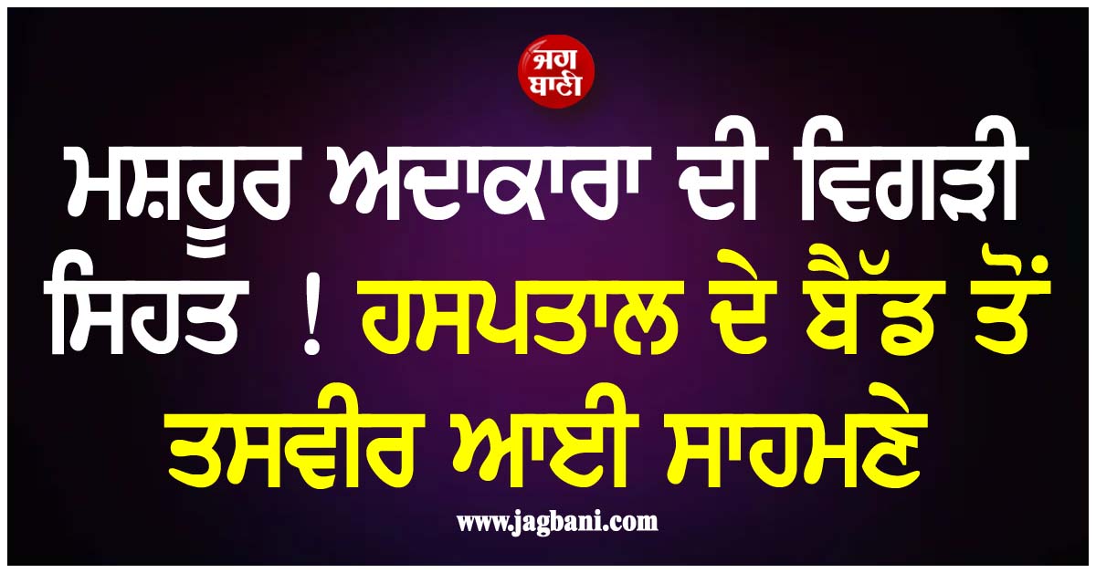 ਮਸ਼ਹੂਰ ਅਦਾਕਾਰਾ ਦੀ ਵਿਗੜੀ ਸਿਹਤ ! ਹਸਪਤਾਲ ਦੇ ਬੈੱਡ ਤੋਂ ਤਸਵੀਰ ਆਈ ਸਾਹਮਣੇ