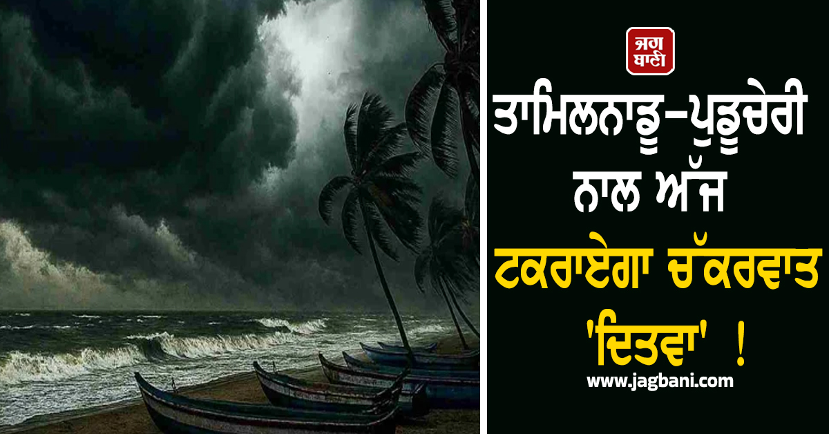 ਤਾਮਿਲਨਾਡੂ-ਪੁਡੂਚੇਰੀ ਨਾਲ ਅੱਜ ਟਕਰਾਏਗਾ ਚੱਕਰਵਾਤ ''ਦਿਤਵਾ'' !  ਭਾਰੀ ਬਾਰਿਸ਼ ਦਾ ਅਲਰਟ