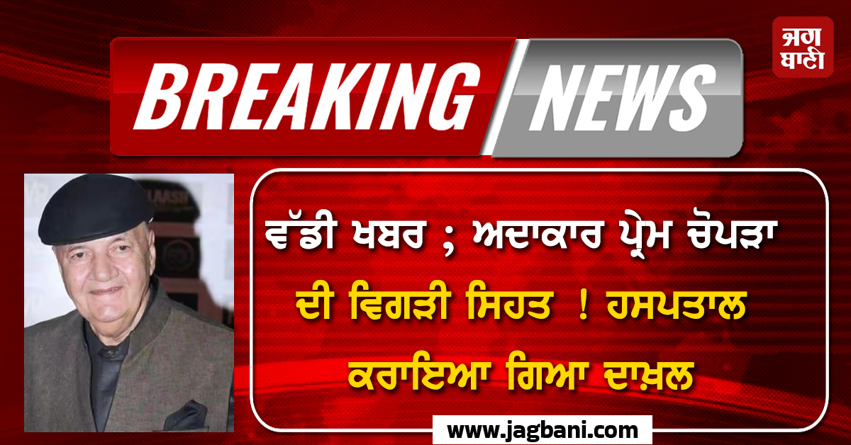 ਵੱਡੀ ਖਬਰ ; ਅਦਾਕਾਰ ਪ੍ਰੇਮ ਚੋਪੜਾ ਦੀ ਵਿਗੜੀ ਸਿਹਤ ! ਹਸਪਤਾਲ ਕਰਾਇਆ ਗਿਆ ਦਾਖ਼ਲ