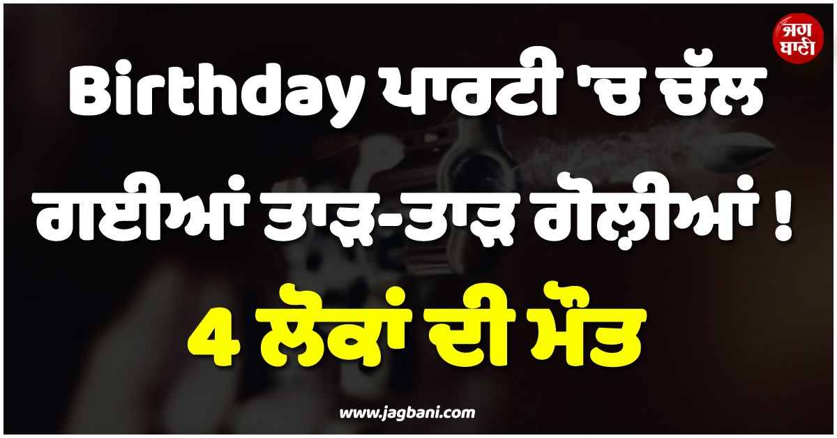 US ; Birthday ਪਾਰਟੀ ''ਚ ਚੱਲ ਗਈਆਂ ਤਾੜ-ਤਾੜ ਗੋਲ਼ੀਆਂ ! 4 ਲੋਕਾਂ ਦੀ ਮੌਤ, ਕਈ ਹੋਰ ਜ਼ਖ਼ਮੀ