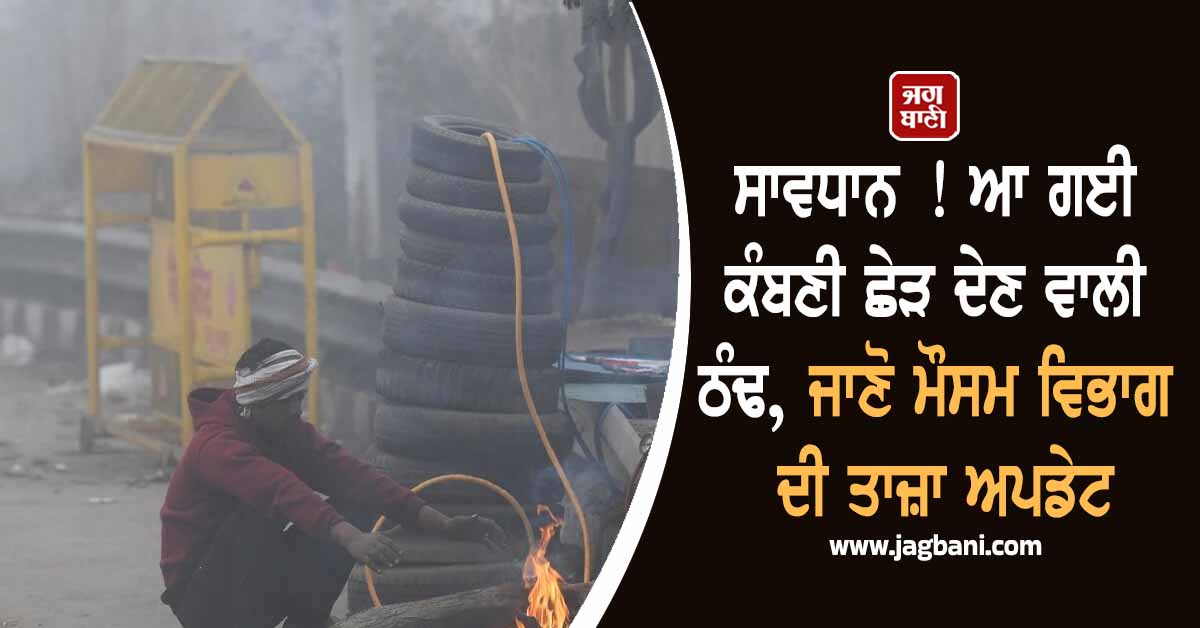 ਸਾਵਧਾਨ ! ਆ ਗਈ ਕੰਬਣੀ ਛੇੜ ਦੇਣ ਵਾਲੀ ਠੰਢ, ਜਾਣੋ ਮੌਸਮ ਵਿਭਾਗ ਦੀ ਤਾਜ਼ਾ ਅਪਡੇਟ