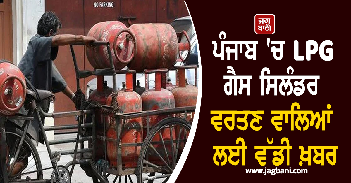 ਪੰਜਾਬ 'ਚ LPG ਗੈਸ ਸਿਲੰਡਰ ਵਰਤਣ ਵਾਲਿਆਂ ਲਈ ਵੱਡੀ ਖ਼ਬਰ, ਨਵੀਂ ਨੋਟੀਫਿਕੇਸ਼ਨ ਹੋਈ ਜਾਰੀ