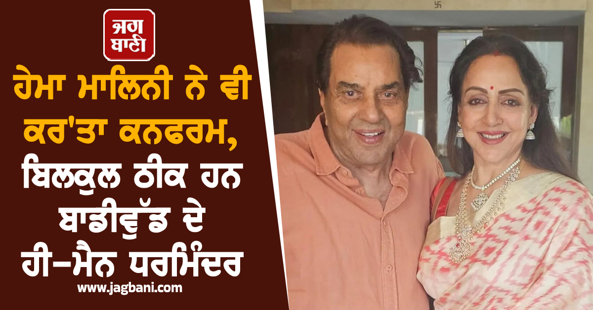 ਹੇਮਾ ਮਾਲਿਨੀ ਨੇ ਵੀ ਕਰ''ਤਾ ਕਨਫਰਮ, ਬਿਲਕੁਲ ਠੀਕ ਹਨ ਬਾਡੀਵੁੱਡ ਦੇ ਹੀ-ਮੈਨ ਧਰਮਿੰਦਰ