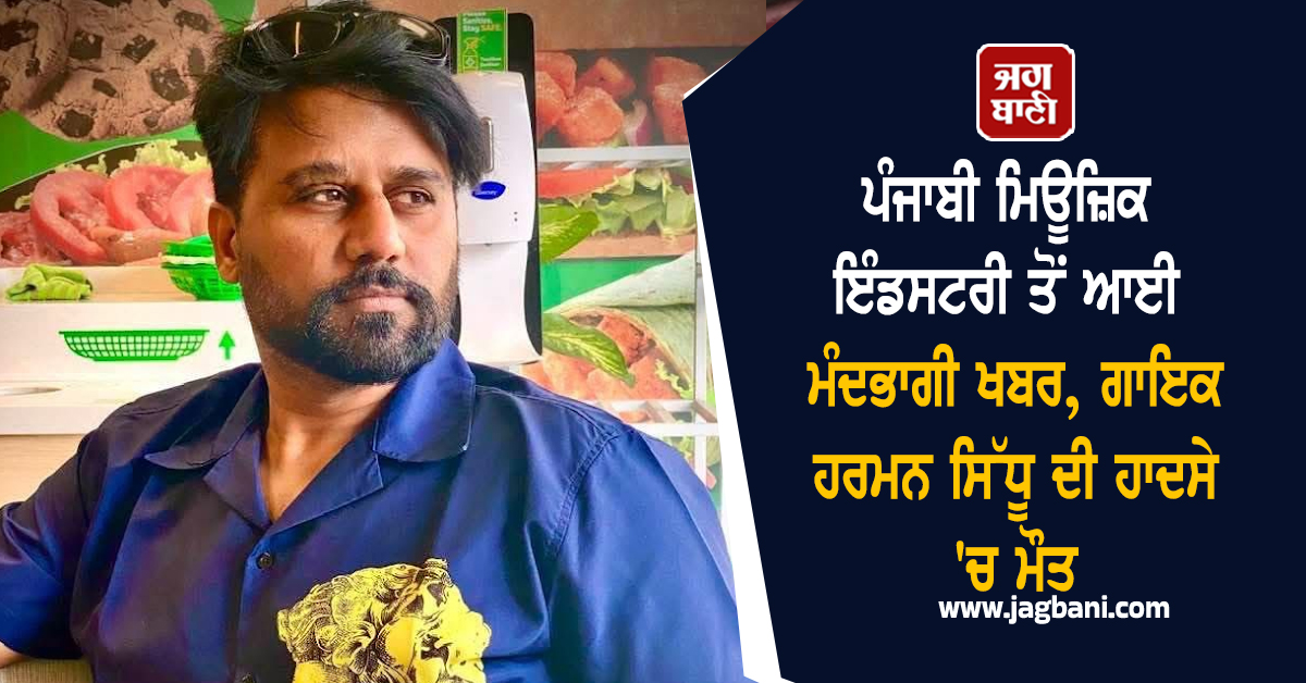 ਪੰਜਾਬੀ ਮਿਊਜ਼ਿਕ ਇੰਡਸਟਰੀ ਤੋਂ ਆਈ ਮੰਦਭਾਗੀ ਖਬਰ, ਗਾਇਕ ਹਰਮਨ ਸਿੱਧੂ ਦੀ ਹਾਦਸੇ 'ਚ ਮੌਤ