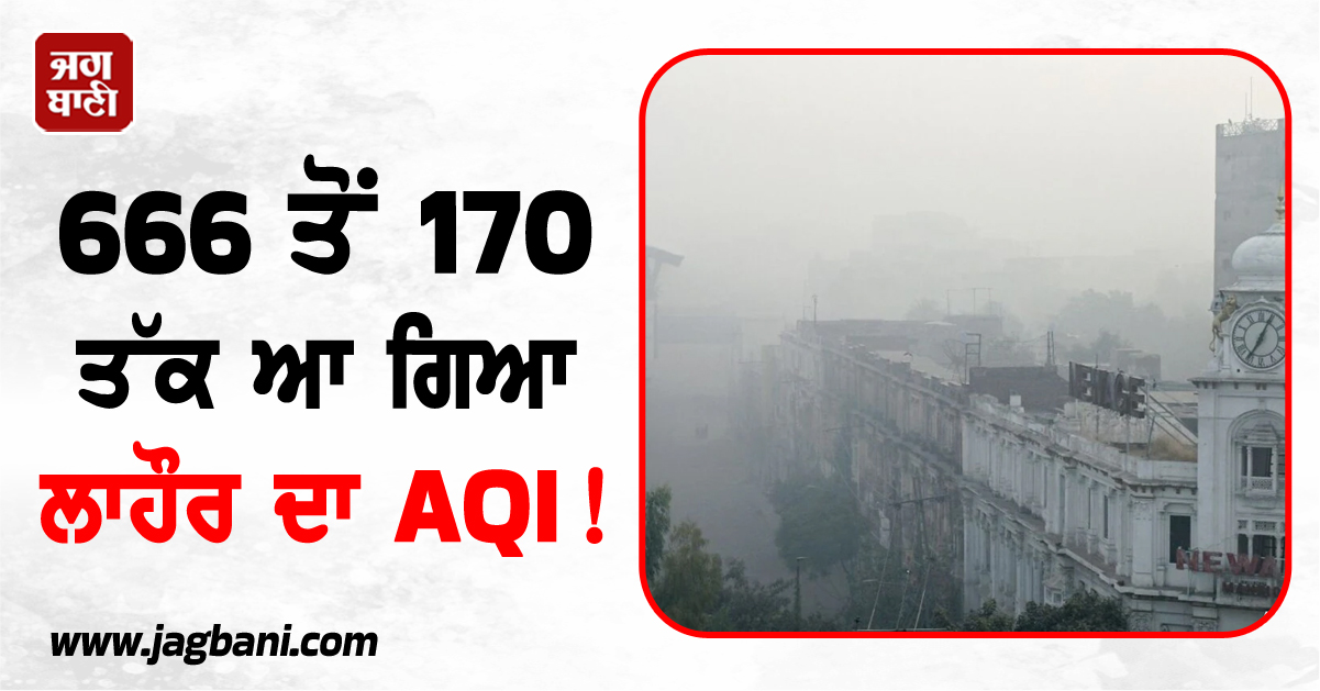 666 ਤੋਂ 170 ਤੱਕ ਆ ਗਿਆ AQI ! ਲਾਹੌਰ ਪ੍ਰਸ਼ਾਸਨ ਦੀਆਂ ਕੋਸ਼ਿਸ਼ਾਂ ਲਿਆਈਆਂ ਰੰਗ, ਸਾਫ਼ ਹੋਣ ਲੱਗੀ ਸ਼ਹਿਰ ਦੀ ਹਵਾ