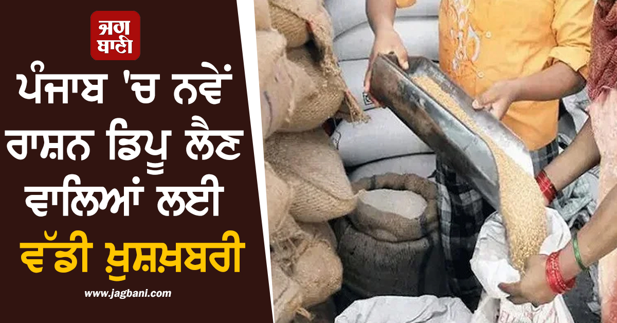 ਪੰਜਾਬ 'ਚ ਨਵੇਂ ਰਾਸ਼ਨ ਡਿਪੂ ਲੈਣ ਵਾਲਿਆਂ ਲਈ ਵੱਡੀ ਖ਼ੁਸ਼ਖ਼ਬਰੀ, ਸਰਕਾਰ ਜਲਦ ਜਾਰੀ ਕਰੇਗੀ ਹੁਕਮ