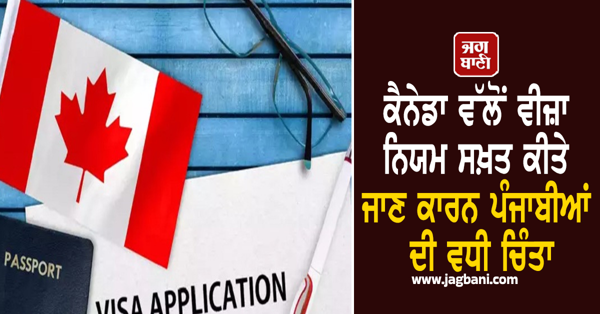 ਕੈਨੇਡਾ ਵੱਲੋਂ ਵੀਜ਼ਾ ਨਿਯਮ ਸਖ਼ਤ ਕੀਤੇ ਜਾਣ ਕਾਰਨ ਪੰਜਾਬੀਆਂ ਦੀ ਵਧੀ ਚਿੰਤਾ, 10 ਲੱਖ ਅਰਜ਼ੀਆਂ ਅਟਕੀਆਂ