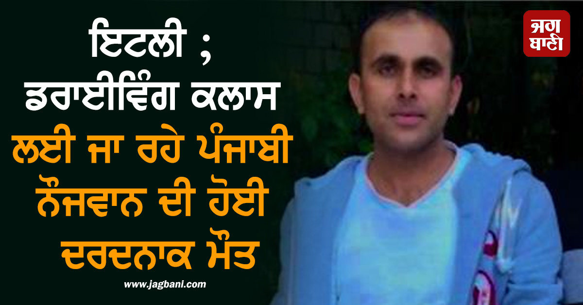 ਇਟਲੀ ਤੋਂ ਆਈ ਮੰਦਭਾਗੀ ਖ਼ਬਰ ; ਡਰਾਈਵਿੰਗ ਕਲਾਸ ਲਈ ਜਾ ਰਹੇ ਪੰਜਾਬੀ ਨੌਜਵਾਨ ਦੀ ਹੋਈ ਦਰਦਨਾਕ ਮੌਤ