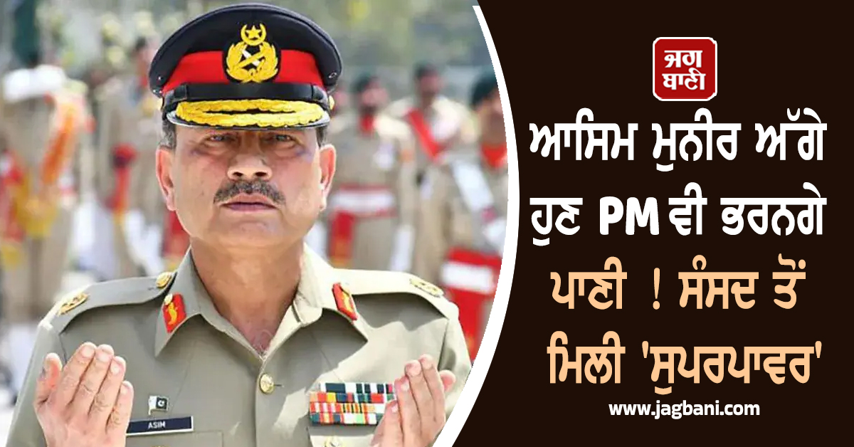 ਆਸਿਮ ਮੁਨੀਰ ਅੱਗੇ ਹੁਣ PM ਵੀ ਭਰਨਗੇ ਪਾਣੀ ! ਸੰਸਦ ਤੋਂ ਮਿਲੀ ''ਸੁਪਰਪਾਵਰ''