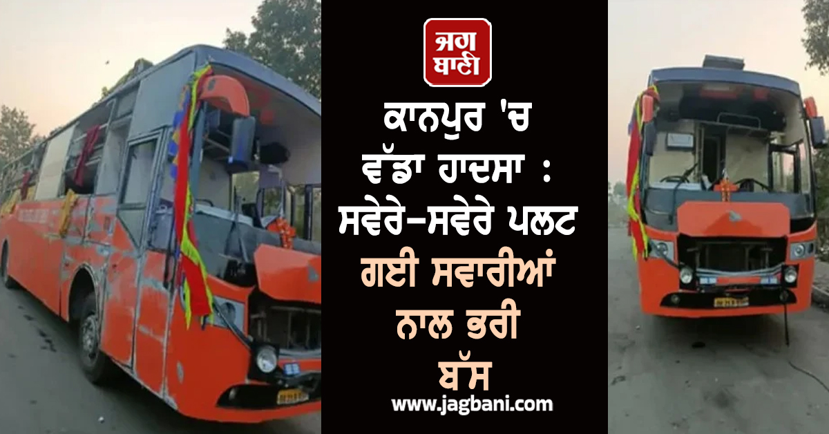 ਕਾਨਪੁਰ 'ਚ ਵੱਡਾ ਹਾਦਸਾ : ਸਵੇਰੇ-ਸਵੇਰੇ ਪਲਟ ਗਈ ਸਵਾਰੀਆਂ ਨਾਲ ਭਰੀ ਬੱਸ, ਕਈ ਲੋਕਾਂ ਦੀ ਮੌਤ