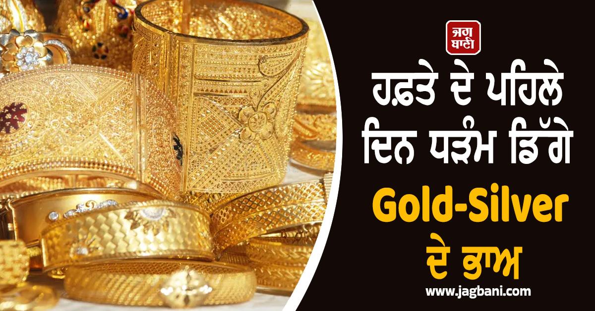 ਹਫ਼ਤੇ ਦੇ ਪਹਿਲੇ ਦਿਨ ਧੜੰਮ ਡਿੱਗੇ Gold-Silver ਦੇ ਭਾਅ, ਜਾਣੋ ਕਿੰਨੀ ਹੋਈ ਕੀਮਤੀ ਧਾਤਾਂ ਦੀ ਕੀਮਤ