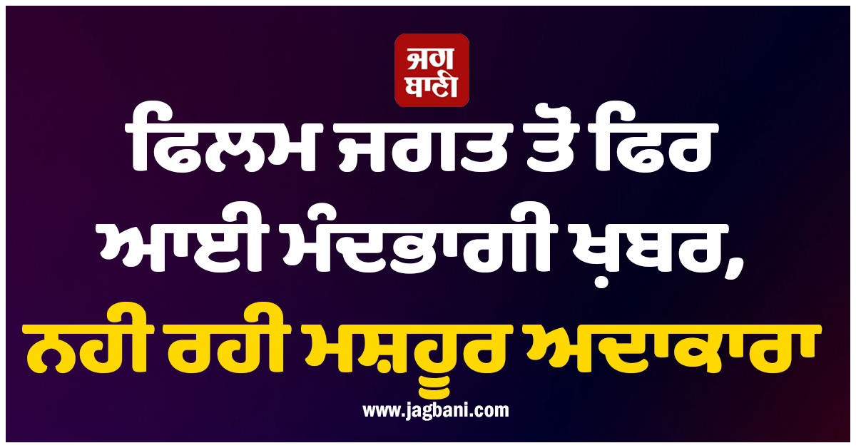 ਫਿਲਮ ਜਗਤ ਤੋਂ ਫਿਰ ਆਈ ਮੰਦਭਾਗੀ ਖ਼ਬਰ, ਨਹੀਂ ਰਹੀ ਮਸ਼ਹੂਰ ਅਦਾਕਾਰਾ