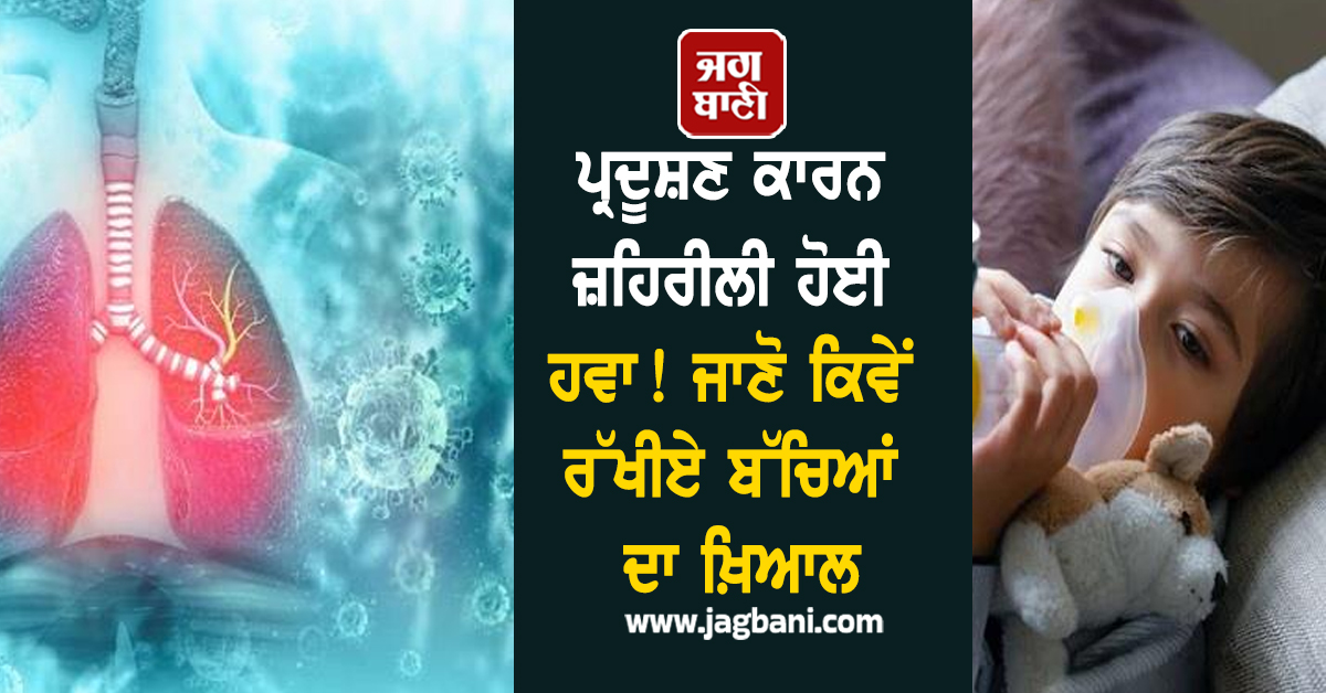 ਪ੍ਰਦੂਸ਼ਣ ਕਾਰਨ ਜ਼ਹਿਰੀਲੀ ਹੋਈ ਹਵਾ ! ਸਾਹ ਲੈਣਾ ਵੀ ਹੋਇਆ ਔਖਾ, ਜਾਣੋ ਕਿਵੇਂ ਰੱਖੀਏ ਬੱਚਿਆਂ ਦਾ ਖ਼ਿਆਲ