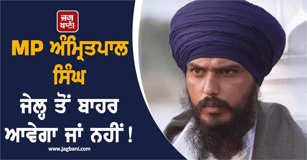 will mp amritpal singh come out of jail or not 