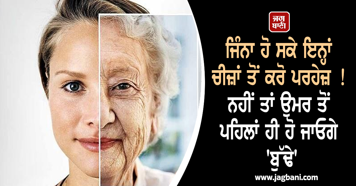 ਜਿੰਨਾ ਹੋ ਸਕੇ ਇਨ੍ਹਾਂ ਚੀਜ਼ਾਂ ਤੋਂ ਕਰੋ ਪਰਹੇਜ਼ ! ਨਹੀਂ ਤਾਂ ਉਮਰ ਤੋਂ ਪਹਿਲਾਂ ਹੀ ਹੋ ਜਾਓਗੇ 'ਬੁੱਢੇ'